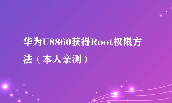 华为U8860获得Root权限方法（本人亲测）