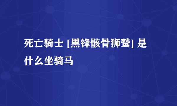 死亡骑士 [黑锋骸骨狮鹫] 是什么坐骑马