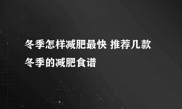 冬季怎样减肥最快 推荐几款冬季的减肥食谱