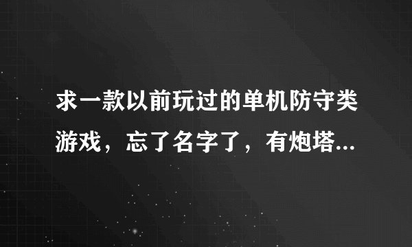 求一款以前玩过的单机防守类游戏，忘了名字了，有炮塔导弹等防守敌人（小怪兽）入侵你的老窝~谢谢