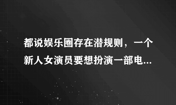 都说娱乐圈存在潜规则，一个新人女演员要想扮演一部电影的女主角大多都要献身给导演或者走后门，我想问现