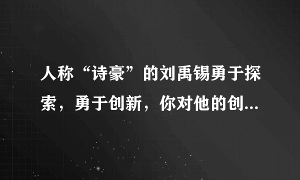 人称“诗豪”的刘禹锡勇于探索，勇于创新，你对他的创作实践有何评价呢？