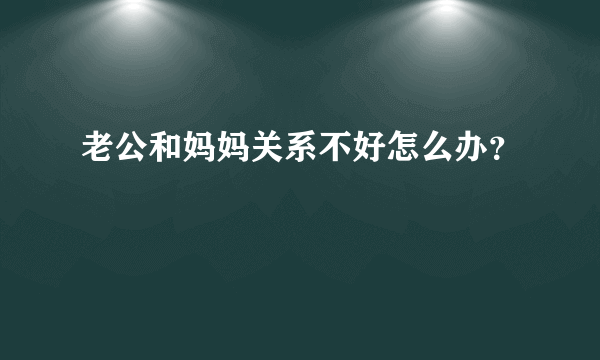 老公和妈妈关系不好怎么办？