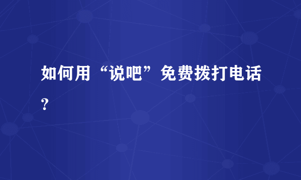 如何用“说吧”免费拨打电话？