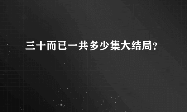 三十而已一共多少集大结局？