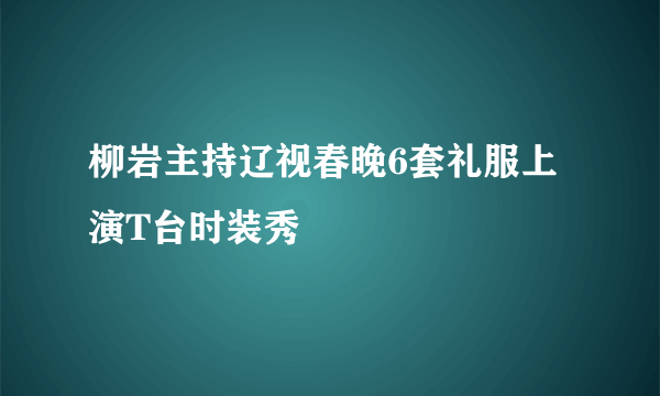 柳岩主持辽视春晚6套礼服上演T台时装秀