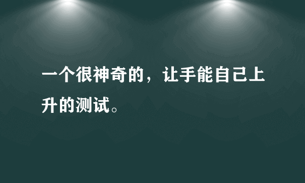 一个很神奇的，让手能自己上升的测试。