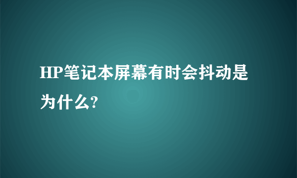 HP笔记本屏幕有时会抖动是为什么?