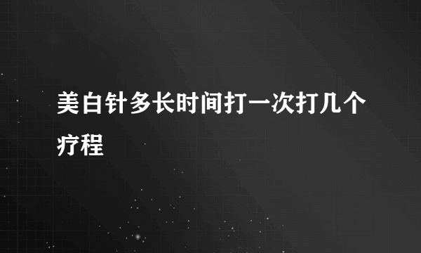 美白针多长时间打一次打几个疗程