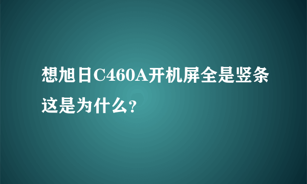 想旭日C460A开机屏全是竖条这是为什么？