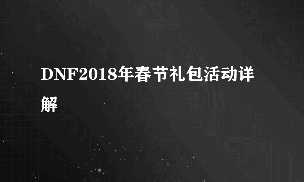 DNF2018年春节礼包活动详解