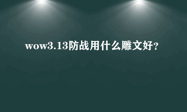 wow3.13防战用什么雕文好？