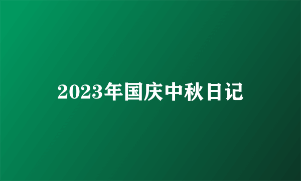 2023年国庆中秋日记