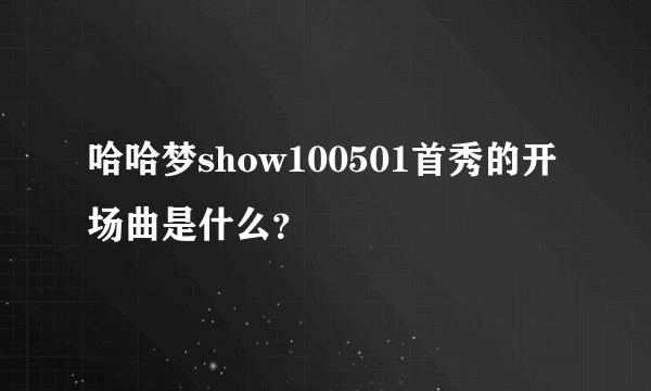 哈哈梦show100501首秀的开场曲是什么？