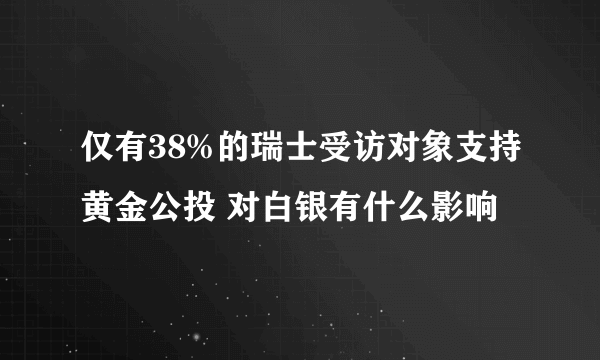 仅有38%的瑞士受访对象支持黄金公投 对白银有什么影响