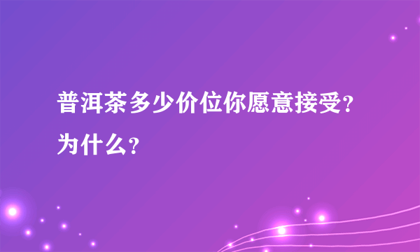 普洱茶多少价位你愿意接受？为什么？