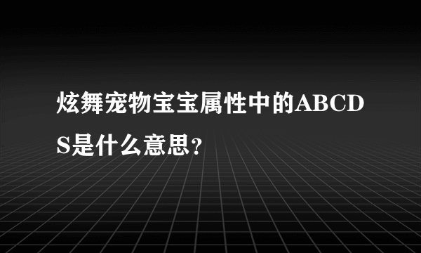 炫舞宠物宝宝属性中的ABCDS是什么意思？