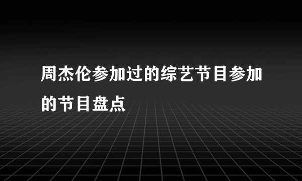 周杰伦参加过的综艺节目参加的节目盘点