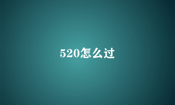 520怎么过