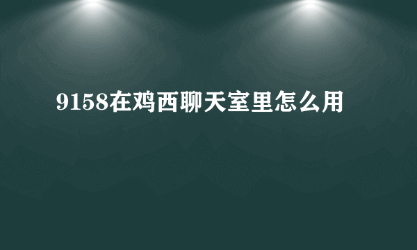 9158在鸡西聊天室里怎么用