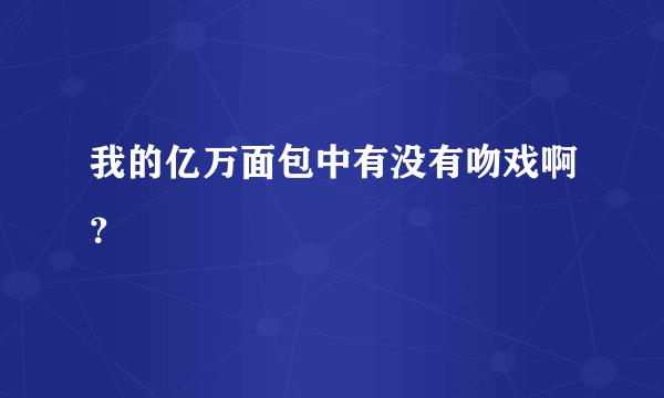 我的亿万面包中有没有吻戏啊？