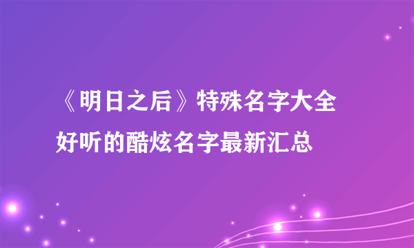 《明日之后》特殊名字大全 好听的酷炫名字最新汇总