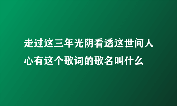 走过这三年光阴看透这世间人心有这个歌词的歌名叫什么