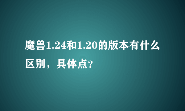 魔兽1.24和1.20的版本有什么区别，具体点？