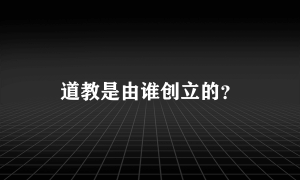 道教是由谁创立的？