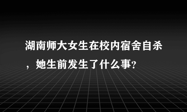 湖南师大女生在校内宿舍自杀，她生前发生了什么事？