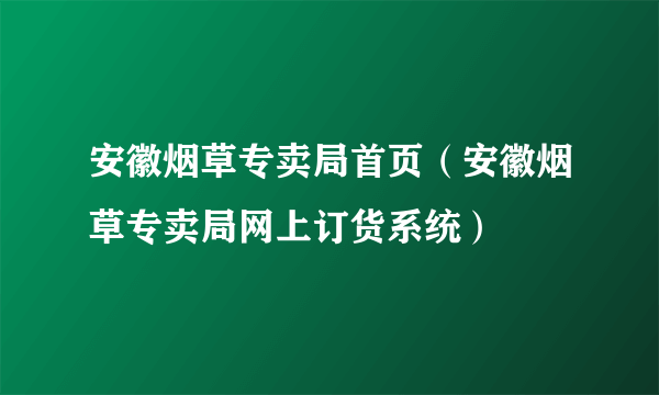 安徽烟草专卖局首页（安徽烟草专卖局网上订货系统）