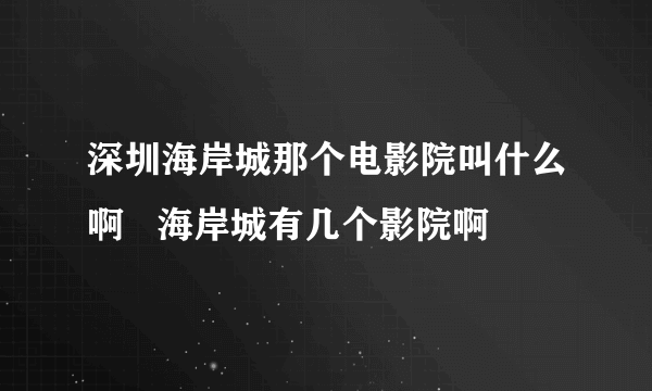 深圳海岸城那个电影院叫什么啊   海岸城有几个影院啊