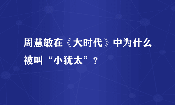 周慧敏在《大时代》中为什么被叫“小犹太”？