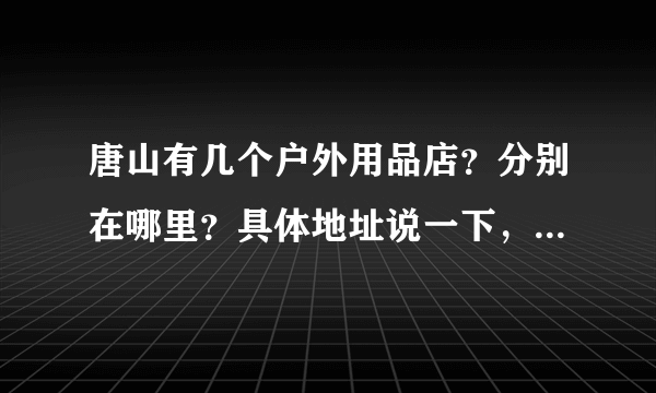 唐山有几个户外用品店？分别在哪里？具体地址说一下，我想买北面，唐山有专柜吗？