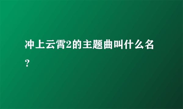 冲上云霄2的主题曲叫什么名？