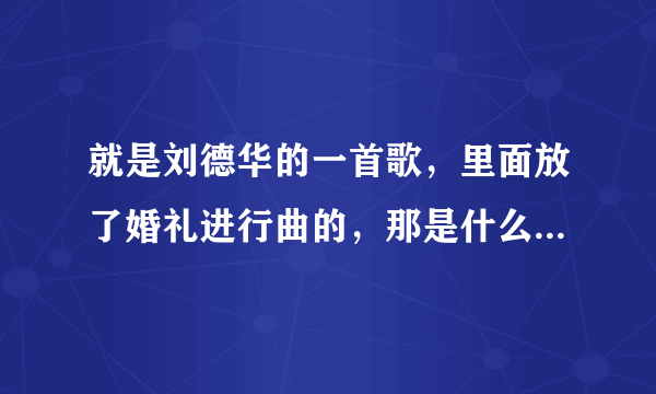 就是刘德华的一首歌，里面放了婚礼进行曲的，那是什么歌来着？