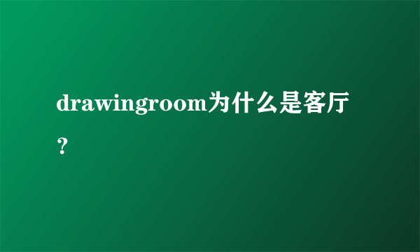 drawingroom为什么是客厅？