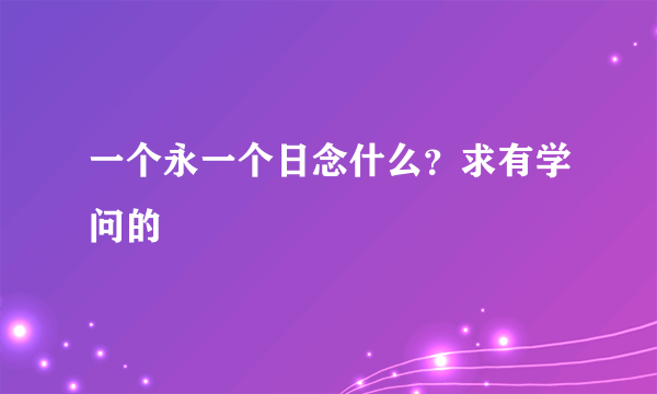 一个永一个日念什么？求有学问的