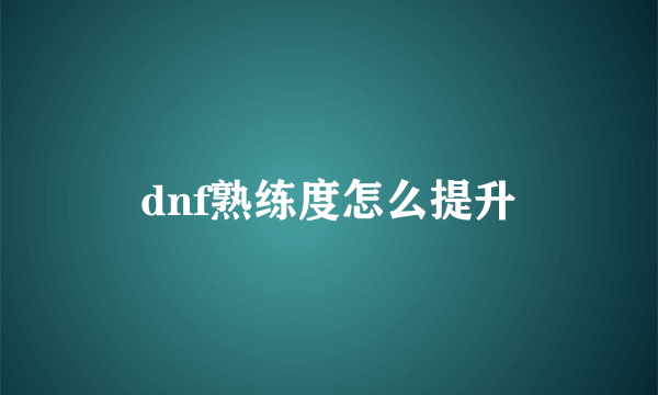 dnf熟练度怎么提升