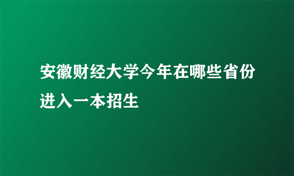 安徽财经大学今年在哪些省份进入一本招生