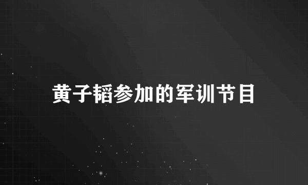 黄子韬参加的军训节目