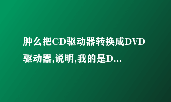 肿么把CD驱动器转换成DVD驱动器,说明,我的是DVD光驱,但是安装系时光驱自动变成呐CD驱动器