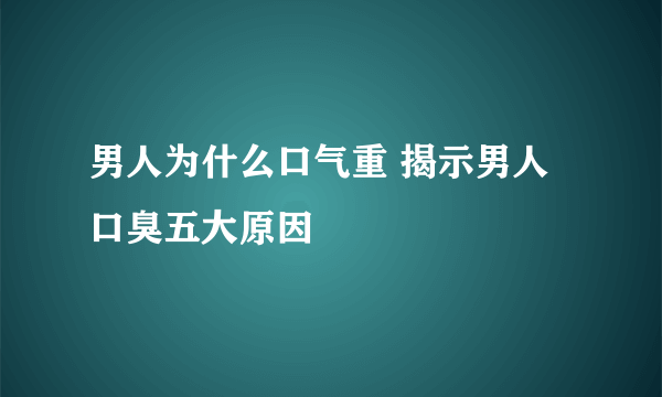 男人为什么口气重 揭示男人口臭五大原因