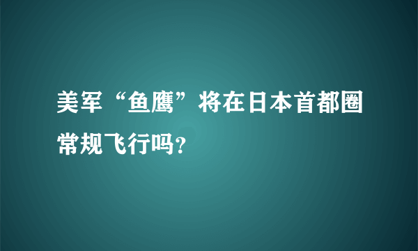 美军“鱼鹰”将在日本首都圈常规飞行吗？