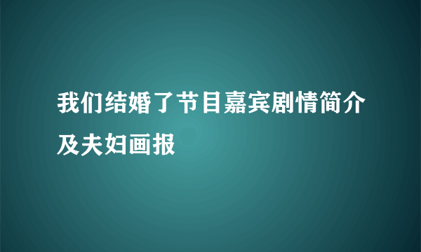 我们结婚了节目嘉宾剧情简介及夫妇画报