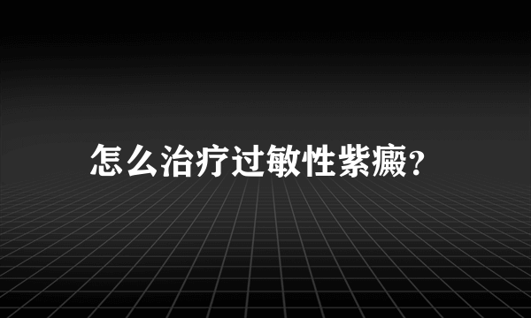 怎么治疗过敏性紫癜？