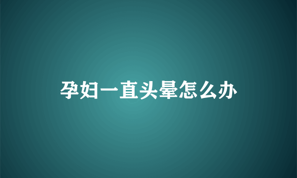 孕妇一直头晕怎么办