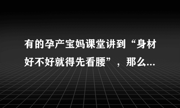 有的孕产宝妈课堂讲到“身材好不好就得先看腰”，那么产后水桶腰，怎么恢复呢？