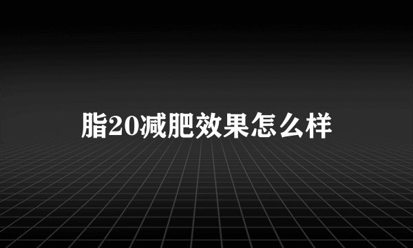 脂20减肥效果怎么样