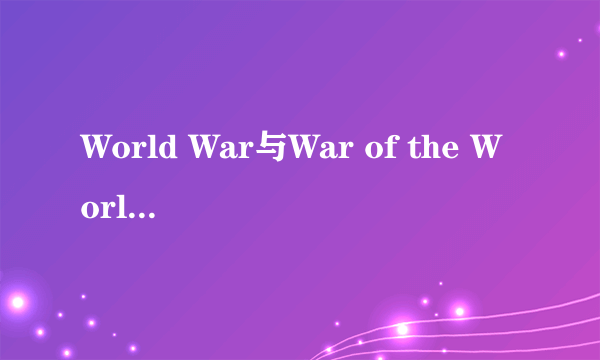 World War与War of the Worlds的区别是什么？ World 和Worlds的区别？